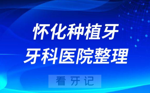 怀化十大种植牙医院榜单私立口腔医院前十排名整理