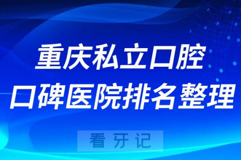 重庆看牙口碑好的十大私立口腔医院排名前十整理