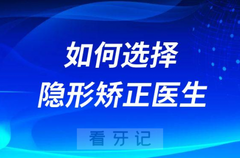 最好正畸医生怎么查询如何选择靠谱隐形矫正医生