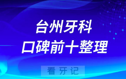 台州牙科医院哪里好台州口腔医院排名前十整理