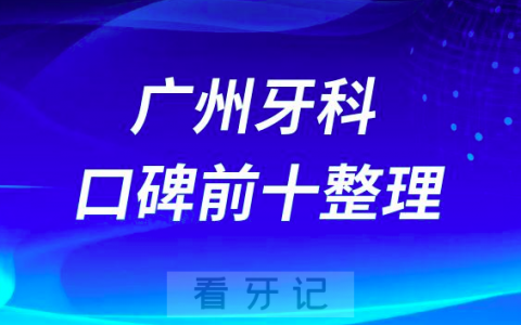广州看牙口碑人气十大私立口腔医院排名前十整理
