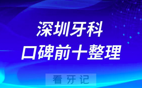 深圳看牙口碑人气十大私立口腔医院排名前十整理