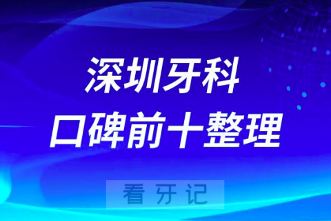 深圳看牙口碑人气十大私立口腔医院排名前十整理