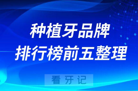 最新种植牙品牌排行榜前五前十榜单整理