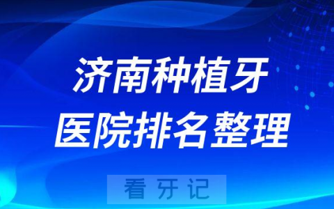济南十大种植牙医院榜单私立口腔医院前十排名整理