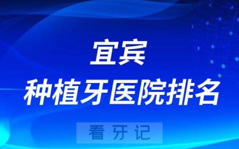 宜宾十大种植牙医院榜单私立口腔医院前十排名整理