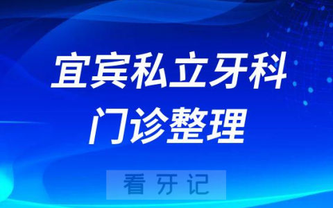 宜宾口腔医院哪家最好宜宾私立口腔科牙科门诊整理排名不分先后