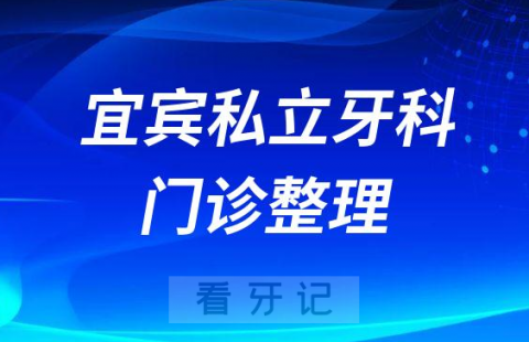 宜宾口腔医院哪家最好宜宾私立口腔科牙科门诊整理排名不分先后