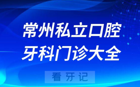 常州口腔医院哪家最好常州私立口腔牙科门诊排名前十大全