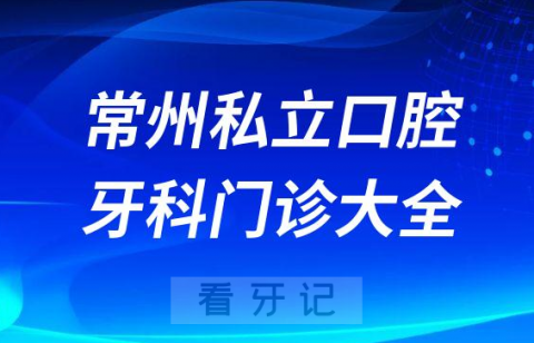 常州口腔医院哪家最好常州私立口腔牙科门诊排名前十大全