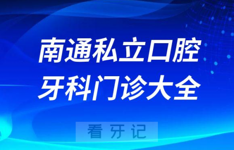 南通口腔医院哪家最好南通私立口腔牙科门诊排名前十大全