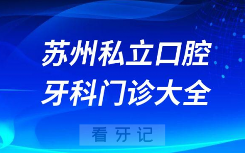 苏州口腔医院哪家最好苏州私立口腔牙科门诊排名前十大全