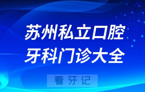 苏州口腔医院哪家最好苏州私立口腔牙科门诊排名前十大全