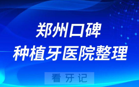 郑州十大种植牙医院榜单私立口腔医院前十排名整理