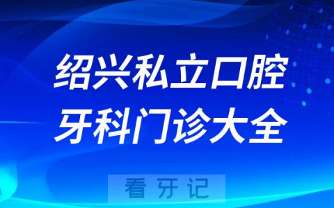 绍兴口腔医院哪家最好绍兴私立口腔牙科门诊排名前十大全