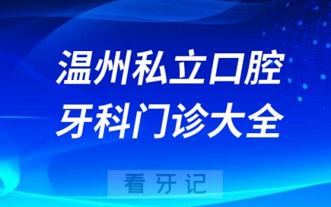 温州口腔医院哪家最好温州私立口腔牙科门诊排名前十大全