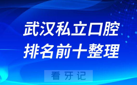 武汉牙科医院私立口腔排名前十榜单整理第二批名单