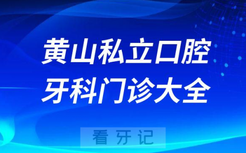 黄山口腔医院哪家最好黄山私立口腔牙科门诊排名前十大全