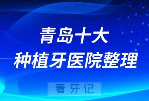 青岛十大种植牙医院榜单私立口腔医院前十排名整理