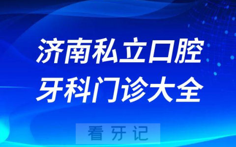 济南口腔医院哪家最好济南私立口腔牙科门诊排名前十大全