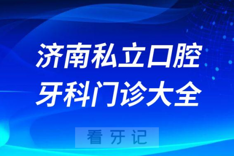 济南口腔医院哪家最好济南私立口腔牙科门诊排名前十大全