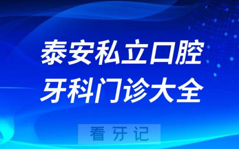 泰安口腔医院哪家最好泰安私立口腔牙科门诊排名前十大全