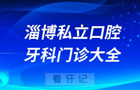 淄博口腔医院哪家最好淄博私立口腔牙科门诊排名前十大全