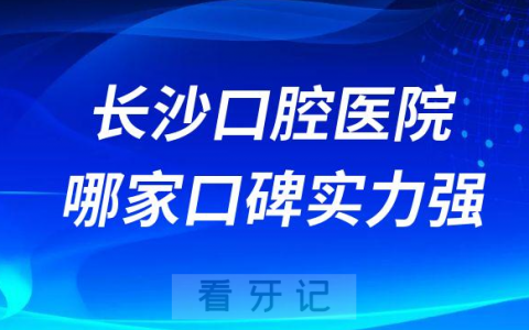 长沙口腔医院哪家口碑实力强十大牙科整理
