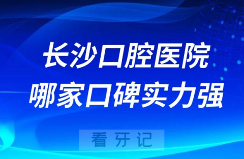 长沙口腔医院哪家口碑实力强十大公立私立牙科整理