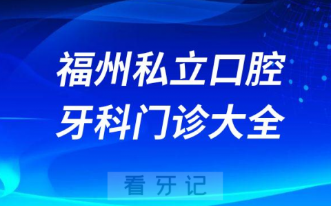 福州口腔医院哪家最好福州私立口腔牙科门诊排名前十大全