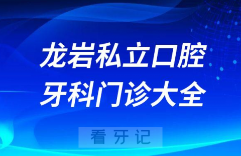 龙岩口腔医院哪家最好龙岩私立口腔牙科门诊排名前十大全