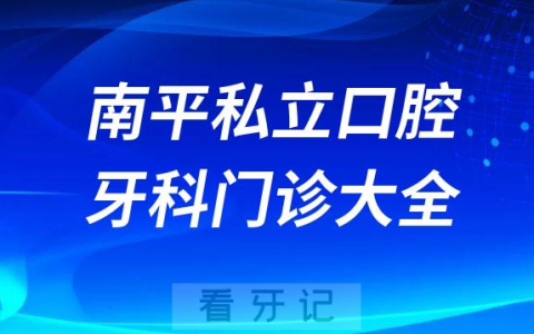 南平口腔医院哪家最好南平私立口腔牙科门诊排名前十大全