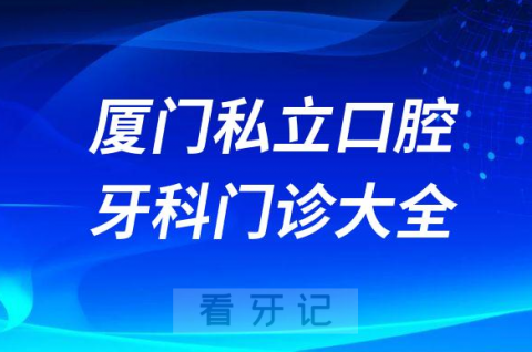 厦门口腔医院哪家最好厦门私立口腔牙科门诊排名前十大全