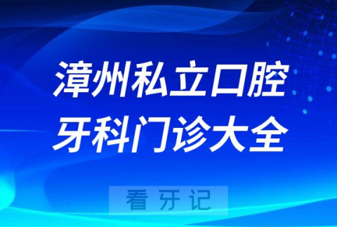 漳州口腔医院哪家最好漳州私立口腔牙科门诊排名前十大全