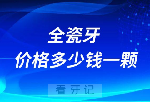 全瓷牙价格多少钱一颗附四大影响因素