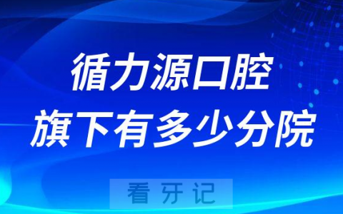循力源口腔旗下有多少家分院