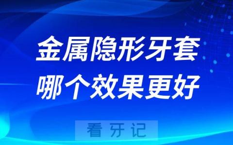 金属牙套和隐形牙套哪个效果更好附对比区别优缺点