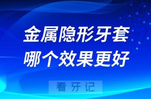 金属牙套和隐形牙套哪个效果更好附对比区别优缺点