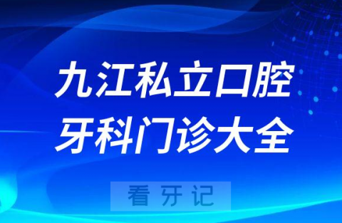 九江口腔医院哪家最好九江私立口腔牙科门诊排名前十大全