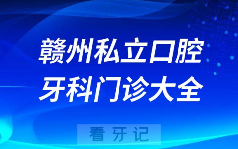 赣州口腔医院哪家最好赣州私立口腔牙科门诊排名前十大全