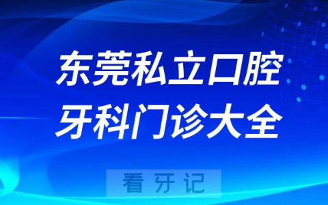东莞口腔医院哪家最好东莞私立口腔牙科门诊排名前十大全