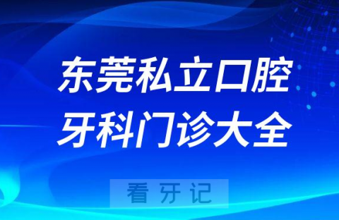 东莞口腔医院哪家最好东莞私立口腔牙科门诊排名前十大全