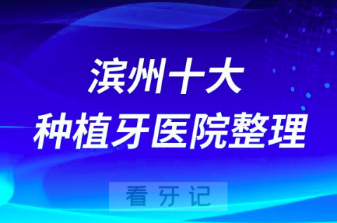 滨州十大种植牙医院榜单私立口腔医院前十排名整理