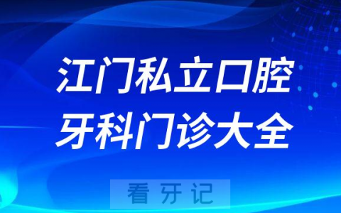 江门口腔医院哪家最好江门私立口腔牙科门诊排名前十大全