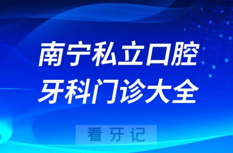 南宁口腔医院哪家最好南宁私立口腔牙科门诊排名前十大全