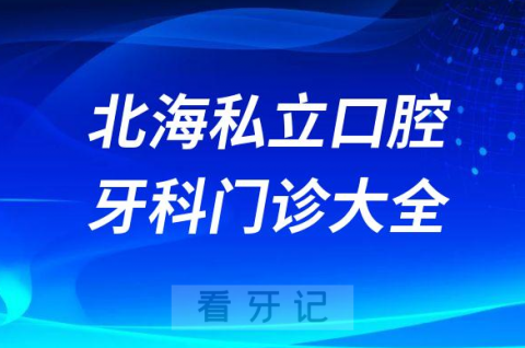 北海口腔医院哪家最好北海私立口腔牙科门诊排名前十大全