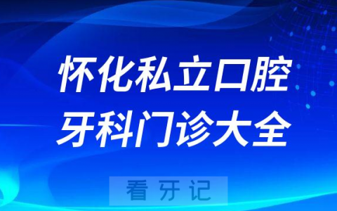 怀化口腔医院哪家最好怀化私立口腔牙科门诊排名前十大全