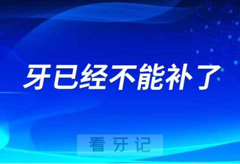 医生说来晚了牙已经不能补牙了是什么意思