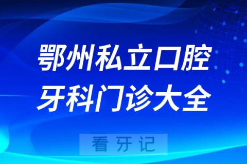 鄂州口腔医院哪家最好鄂州私立口腔牙科门诊排名前十大全