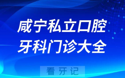咸宁口腔医院哪家最好咸宁私立口腔牙科门诊排名前十大全